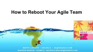 How to Reboot Your Agile Team
MARTIN LAPOINTE • AGILEKLIX • ML@AGILEKLIX.COM
MAURIZIO MANCINI • EXEMPIO • MAURIZIO.MANCINI@EXEMPIO.COM
 