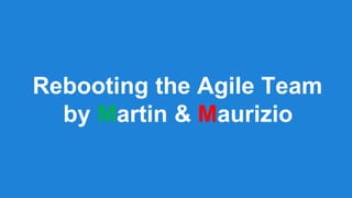 Rebooting the Agile Team
by Martin & Maurizio
 
