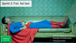 Sprint 3: Fail, fail fast
• Quit the superman syndrome
• Strengths & weaknesses
• Failing the demo
Ingredient:
Leadership
 