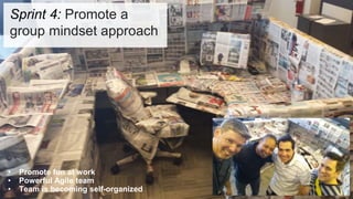 • Promote fun at work
• Powerful Agile team
• Team is becoming self-organized
Sprint 4: Promote a
group mindset approach
 