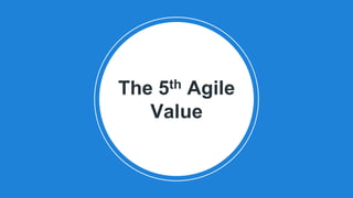 The 5th Agile
Value
 