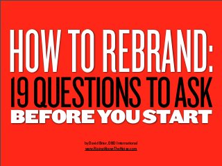 HOW TO REBRAND:
19 QUESTIONS TO ASK
BEFORE YOU START
       by David Brier, DBD International
       www.RisingAboveTheNoise.com
 