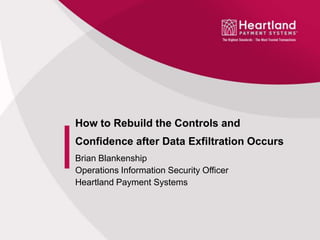 How to Rebuild the Controls and
Confidence after Data Exfiltration Occurs
Brian Blankenship
Operations Information Security Officer
Heartland Payment Systems
 