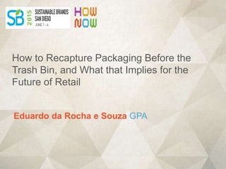 Eduardo da Rocha e Souza GPA
How to Recapture Packaging Before the
Trash Bin, and What that Implies for the
Future of Retail
 