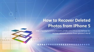 How to Recover Deleted
Photos from iPhone 5
http://ipadiphonedatarecovery.jimdo.com/2013/10/29/how-to-
recover-deleted-photos-from-iphone-5-4s-4/
 