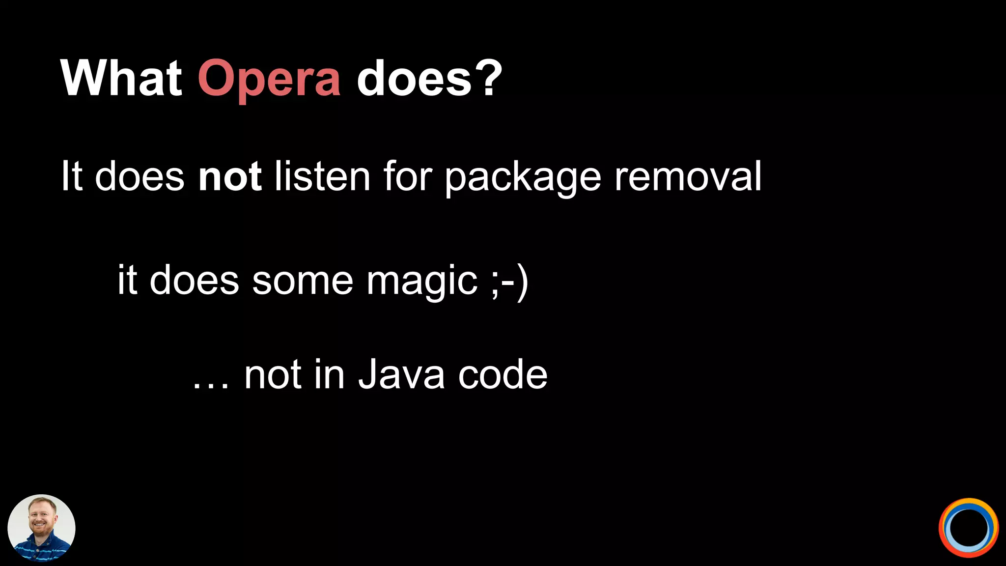 What Opera does?
It does not listen for package removal
it does some magic ;-)
… not in Java code
 