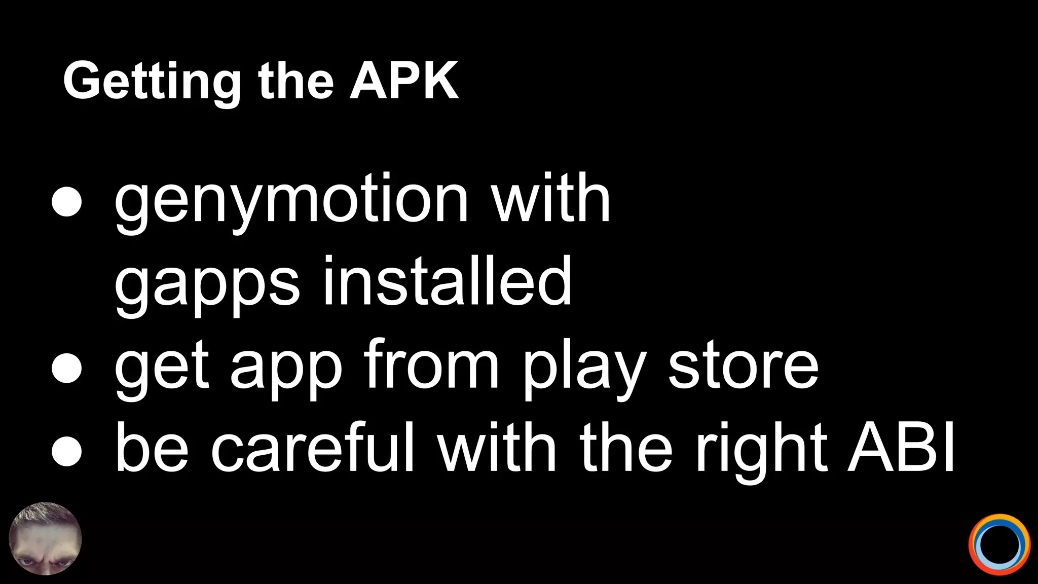 Getting the APK
● genymotion with
gapps installed
● get app from play store
● be careful with the right ABI
 