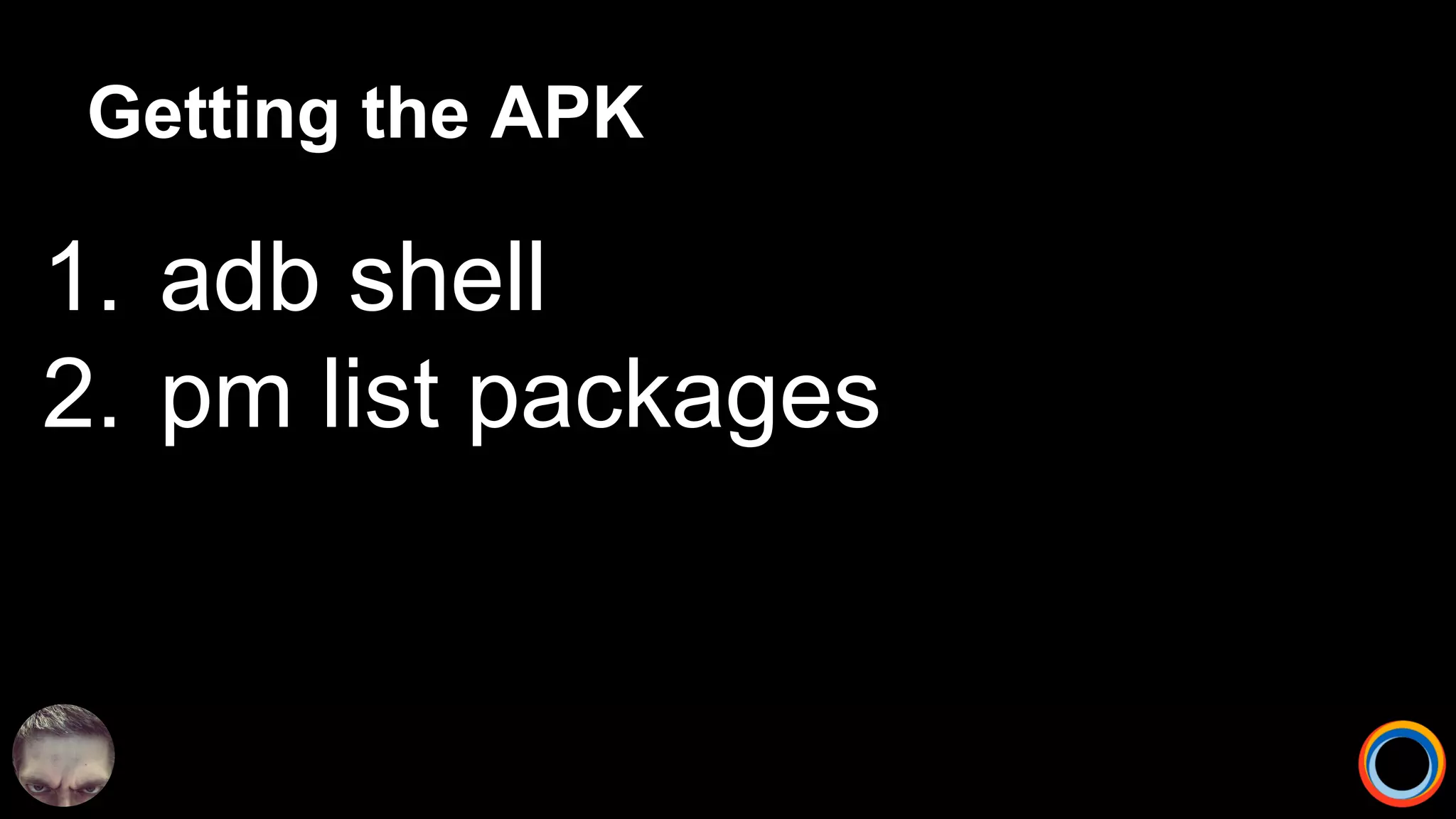 Getting the APK
1. adb shell
2. pm list packages
 
