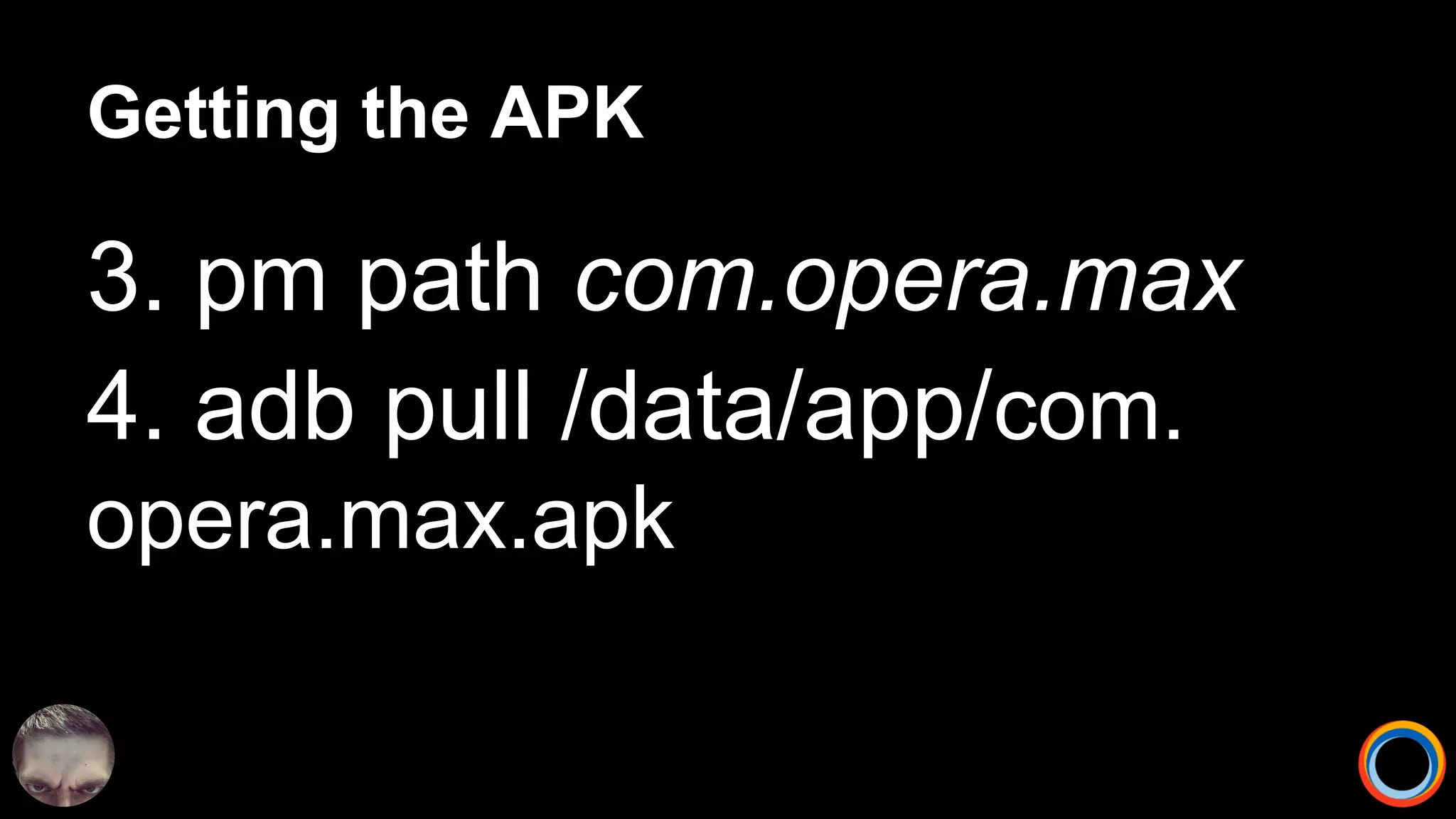 Getting the APK
3. pm path com.opera.max
4. adb pull /data/app/com.
opera.max.apk
 