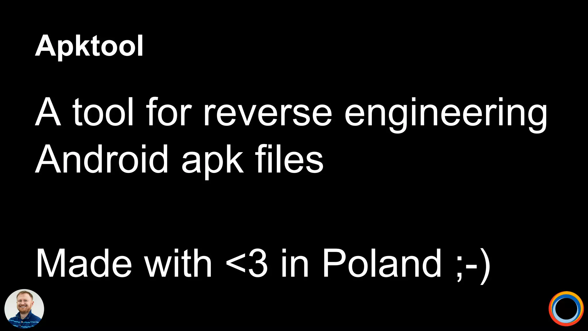 Apktool
A tool for reverse engineering
Android apk files
Made with <3 in Poland ;-)
 