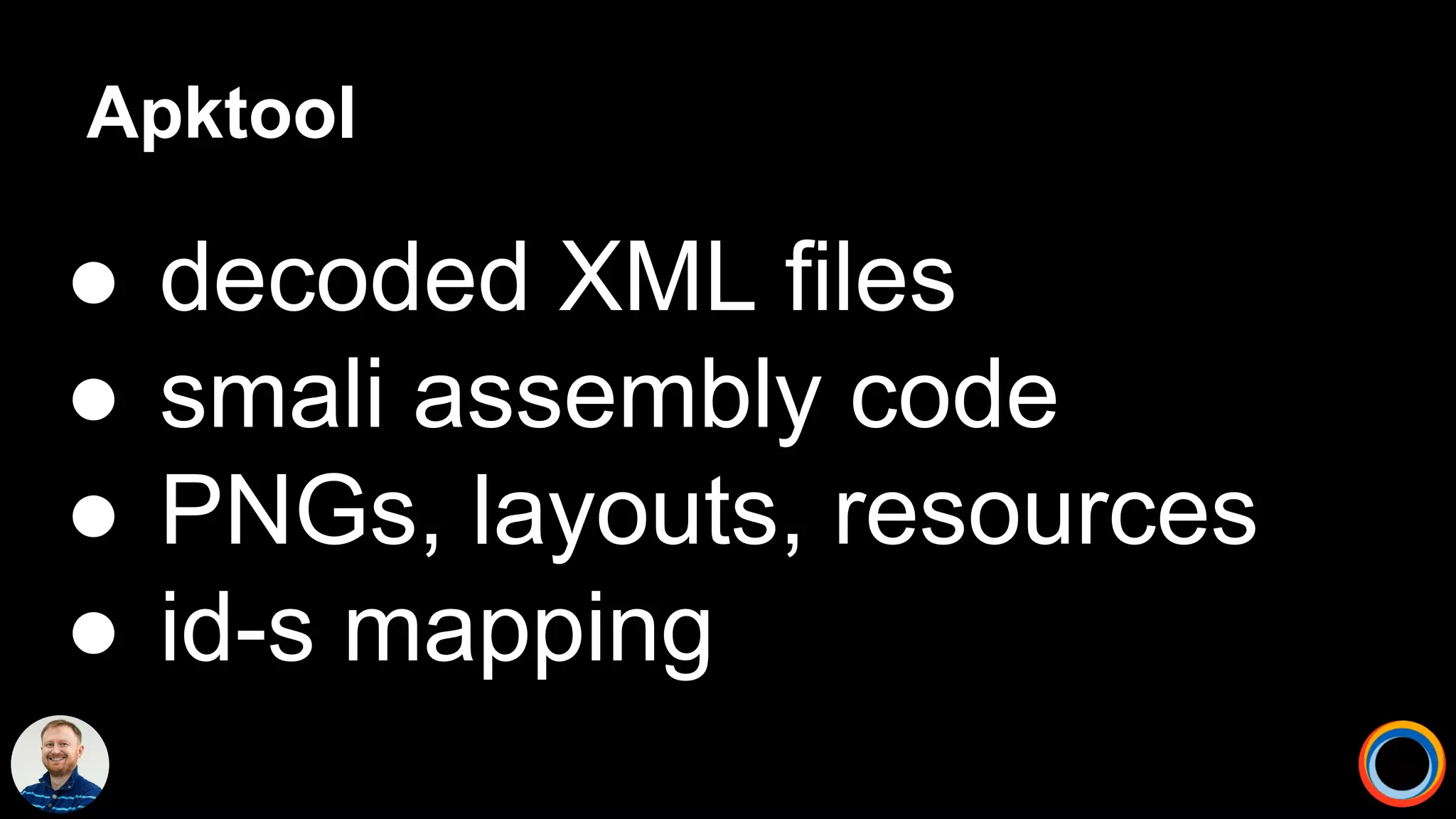Apktool
● decoded XML files
● smali assembly code
● PNGs, layouts, resources
● id-s mapping
 