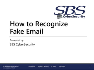 How to Recognize
Fake Email
Presented by:
SBS CyberSecurity
© SBS CyberSecurity, LLC
www.sbscyber.com
Consulting Network Security IT Audit Education 1
 