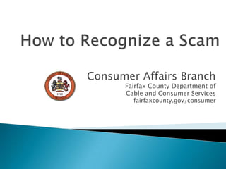 How to Recognize a Scam Consumer Affairs Branch Fairfax County Department of  Cable and Consumer Services fairfaxcounty.gov/consumer 