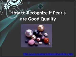 How to Recognize If Pearls
   are Good Quality




     http://www.customizedjewelryonline.com/
 