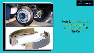 How to Recognize the
Damaged Brake
Drums and Shoes in
the Car
 