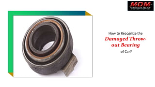 How to Recognize the
Damaged Throw-
out Bearing
of Car?
 