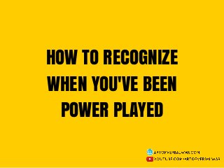 HOW TO RECOGNIZE
WHEN YOU'VE BEEN
POWER PLAYED
 