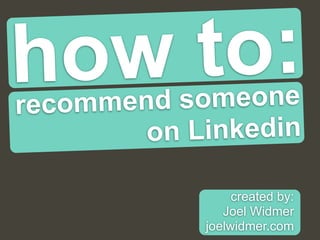 how to:recommend someone
on Linkedin
created by:
Joel Widmer
joelwidmer.com
 