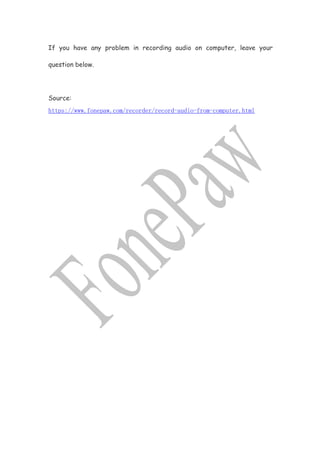 If you have any problem in recording audio on computer, leave your
question below.
Source:
https://www.fonepaw.com/recorder/record-audio-from-computer.html
 