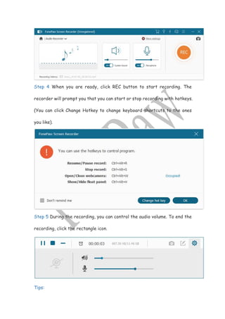 Step 4 When you are ready, click REC button to start recording. The
recorder will prompt you that you can start or stop recording with hotkeys.
(You can click Change Hotkey to change keyboard shortcuts to the ones
you like).
Step 5 During the recording, you can control the audio volume. To end the
recording, click the rectangle icon.
Tips:
 