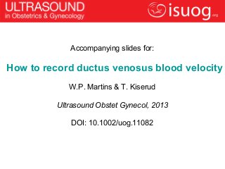Accompanying slides for:
How to record ductus venosus blood velocity
W.P. Martins & T. Kiserud
Ultrasound Obstet Gynecol, 2013
DOI: 10.1002/uog.11082
 