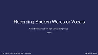 Recording Spoken Words or Vocals
A short overview about how to recording voice
Week 1
Introduction to Music Production By Athila Dias
 