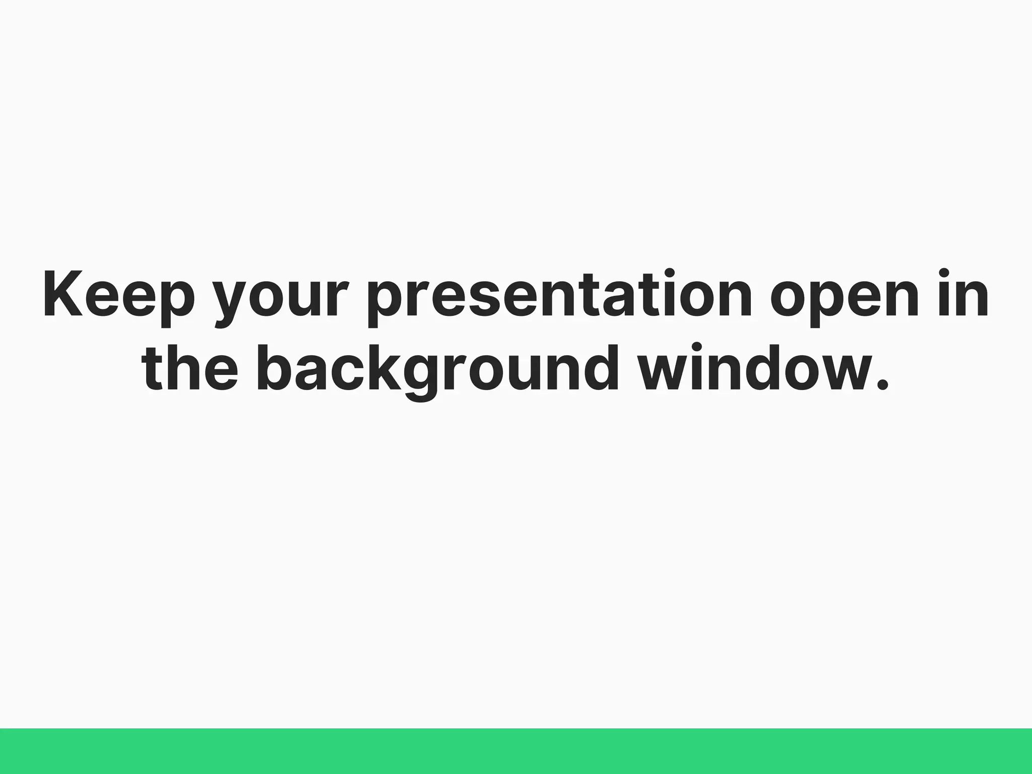 Keep your presentation open in
the background window.
 