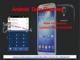 Android Data Recovery
How to Recover
Contacts from Android
httpwww.any-data-recovery.com/product/data-recovery-for-android.html
 