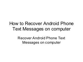 How to Recover Android Phone
Text Messages on computer
Recover Android Phone Text
Messages on computer

 