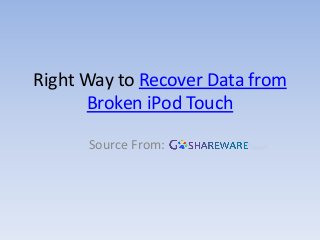 Right Way to Recover Data from
Broken iPod Touch
Source From:
 