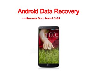 Android Data Recovery
-----Recover Data from LG G2

 