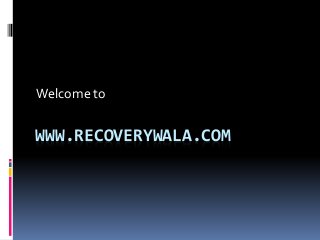 WWW.RECOVERYWALA.COM
Welcome to
 