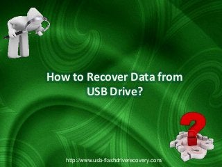 How to Recover Data from
USB Drive?

http://www.usb-flashdriverecovery.com/

 
