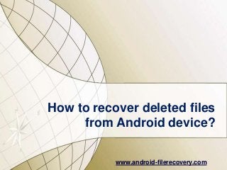 How to recover deleted files
from Android device?
www.android-filerecovery.com

 