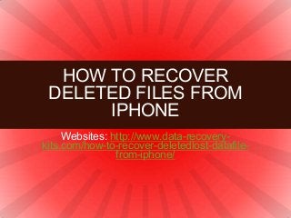 Websites: http://www.data-recovery-
kits.com/how-to-recover-deletedlost-datafile-
from-iphone/
HOW TO RECOVER
DELETED FILES FROM
IPHONE
 