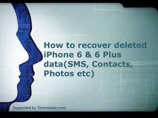 How to recover deleted 
iPhone 6 & 6 Plus 
data(SMS, Contacts, 
Photos etc) 
Supported by Tenorshare.com 
 