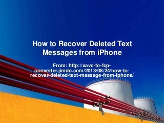 How to Recover Deleted Text
Messages from iPhone
From: http://xavc-to-fcp-
converter.jimdo.com/2013/08/24/how-to-
recover-deleted-text-message-from-iphone/
 
