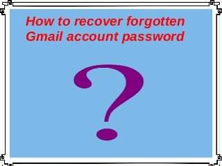 How to recover forgotten
Gmail account password
 