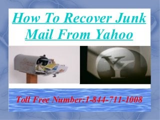 How To Recover Junk
Mail From Yahoo
Toll Free Number:1-844-711-1008
 