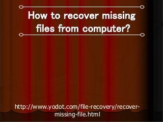 How to recover missing
files from computer?
http://www.yodot.com/file-recovery/recover-
missing-file.html
 
