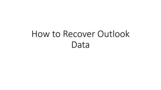 How to Recover Outlook
Data
 