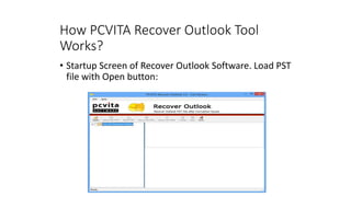 How PCVITA Recover Outlook Tool
Works?
• Startup Screen of Recover Outlook Software. Load PST
file with Open button:
 