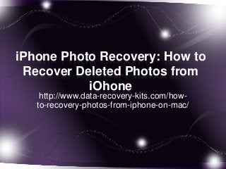 iPhone Photo Recovery: How to
Recover Deleted Photos from
iOhone
http://www.data-recovery-kits.com/how-
to-recovery-photos-from-iphone-on-mac/
 
