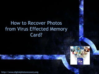 How to Recover Photos
from Virus Effected Memory
Card?

http://www.digitalphotorecovery.org

 