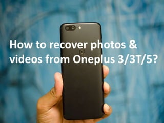 How to recover photos &
videos from Oneplus 3/3T/5?
 