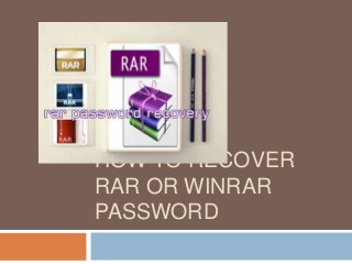 HOW TO RECOVER
RAR OR WINRAR
PASSWORD
 