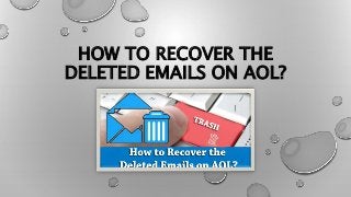 HOW TO RECOVER THE
DELETED EMAILS ON AOL?
 