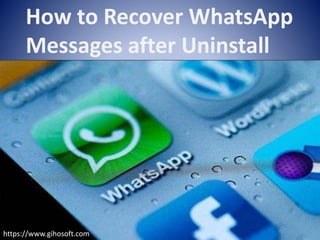 How to Recover WhatsApp
Messages after Uninstall
https://www.gihosoft.com
 