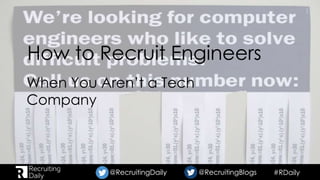 #RDaily@RecruitingDaily @RecruitingBlogs@RecruitingDaily @RecruitingBlogs
How to Recruit Engineers
When You Aren’t a Tech
Company
 
