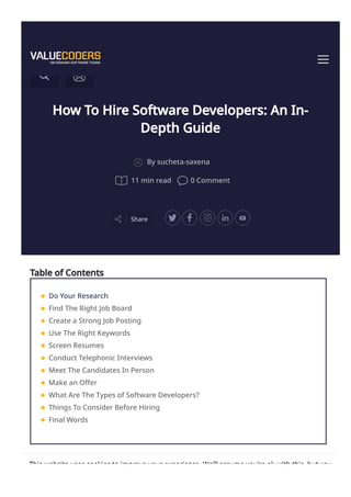 How To Hire Software Developers: An In-
Depth Guide
Share
By sucheta-saxena
11 min read 0 Comment
Table of Contents
How to Hire Software Developers: An In-Depth Guide January 2, 2023
Do Your Research
Find The Right Job Board
Create a Strong Job Posting
Use The Right Keywords
Screen Resumes
Conduct Telephonic Interviews
Meet The Candidates In Person
Make an Offer
What Are The Types of Software Developers?
Things To Consider Before Hiring
Final Words
This website uses cookies to improve your experience. We'll assume you're ok with this, but you
 